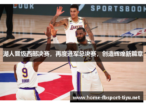 湖人晋级西部决赛，再度进军总决赛，创造辉煌新篇章