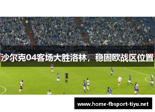 沙尔克04客场大胜洛林，稳固欧战区位置